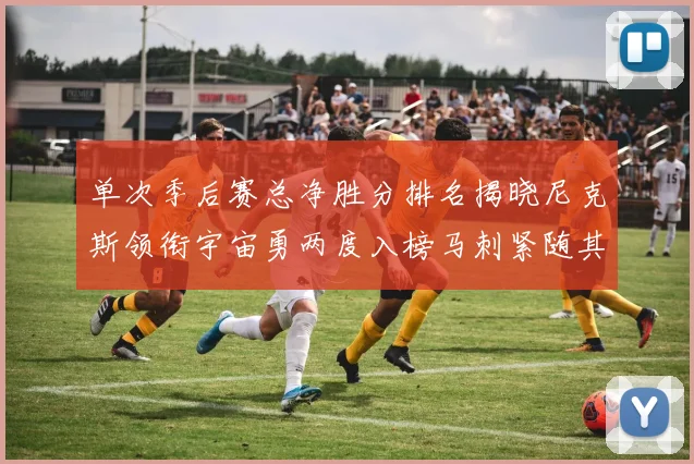 单次季后赛总净胜分排名揭晓尼克斯领衔宇宙勇两度入榜马刺紧随其后
