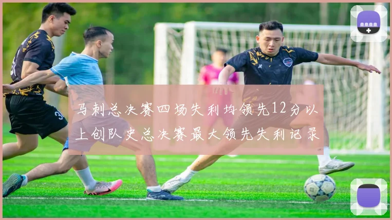 马刺总决赛四场失利均领先12分以上创队史总决赛最大领先失利记录