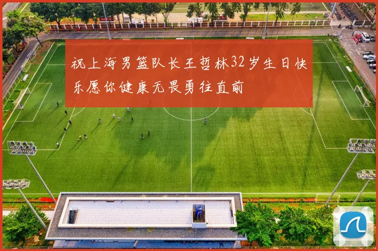 祝上海男篮队长王哲林32岁生日快乐愿你健康无畏勇往直前