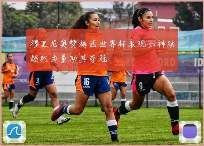 穆里尼奥赞梅西世界杯表现如神助超然力量助其夺冠
