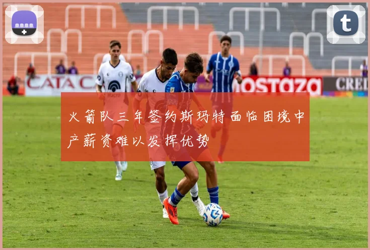 火箭队三年签约斯玛特面临困境中产薪资难以发挥优势